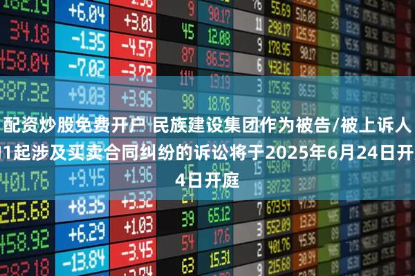 配资炒股免费开户 民族建设集团作为被告/被上诉人的1起涉及买卖合同纠纷的诉讼将于2025年6月24日开庭