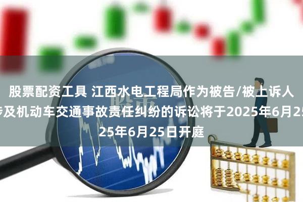 股票配资工具 江西水电工程局作为被告/被上诉人的1起涉及机动车交通事故责任纠纷的诉讼将于2025年6月25日开庭