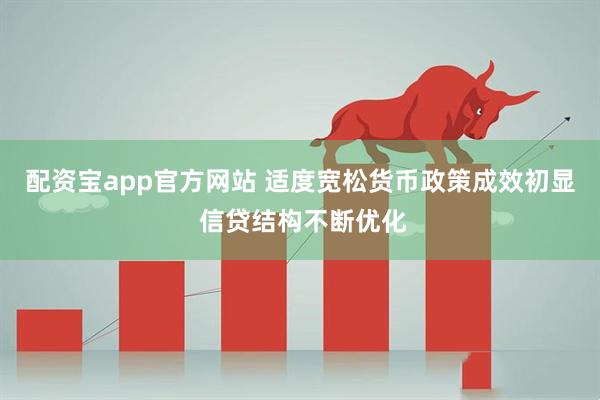 配资宝app官方网站 适度宽松货币政策成效初显 信贷结构不断优化