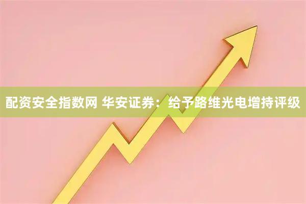 配资安全指数网 华安证券：给予路维光电增持评级