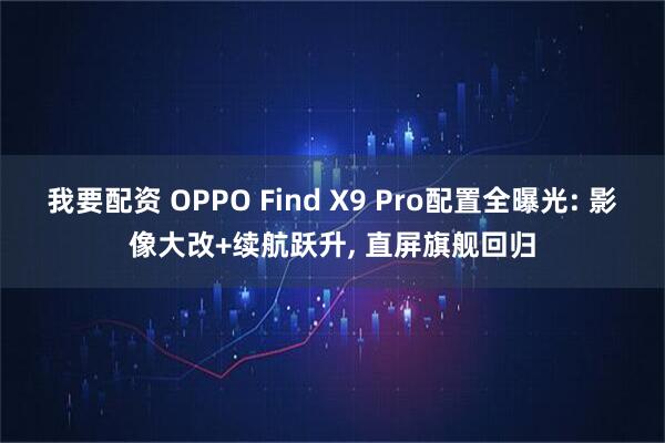 我要配资 OPPO Find X9 Pro配置全曝光: 影像大改+续航跃升, 直屏旗舰回归