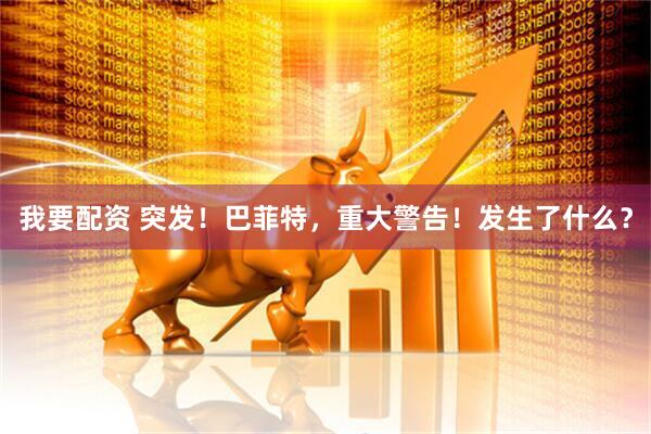 我要配资 突发！巴菲特，重大警告！发生了什么？