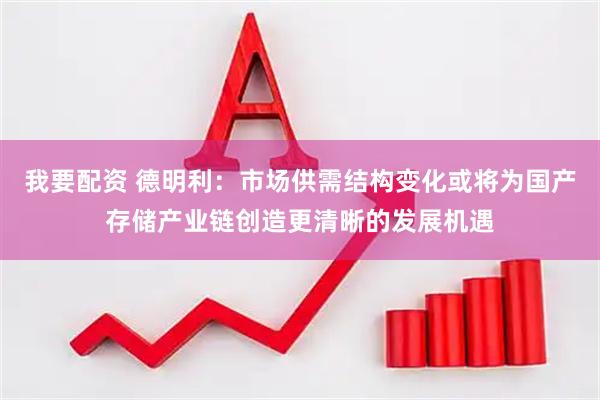 我要配资 德明利：市场供需结构变化或将为国产存储产业链创造更清晰的发展机遇