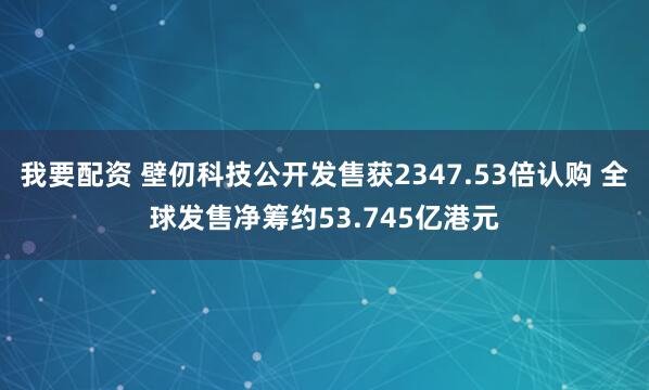 我要配资 壁仞科技公开发售获2347.53倍认购 全球发售净筹约53.745亿港元