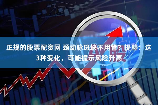 正规的股票配资网 颈动脉斑块不用管？提醒：这3种变化，可能提示风险升高